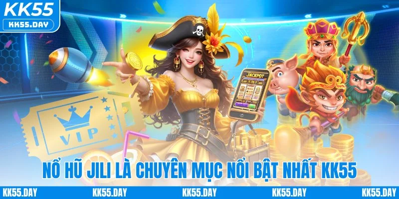 Nổ hũ Jili là chuyên mục nổi bật nhất KK55